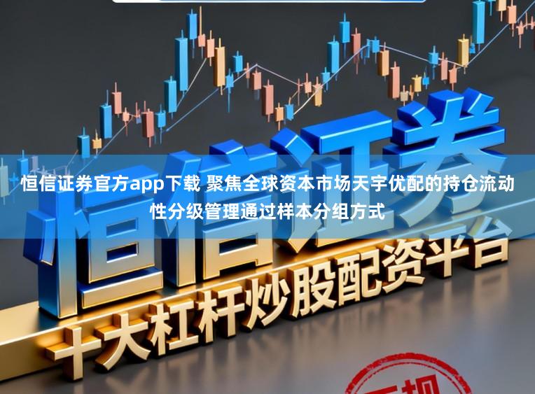 恒信证券官方app下载 聚焦全球资本市场天宇优配的持仓流动性分级管理通过样本分组方式