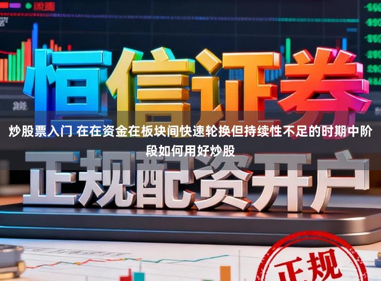 炒股票入门 在在资金在板块间快速轮换但持续性不足的时期中阶段如何用好炒股