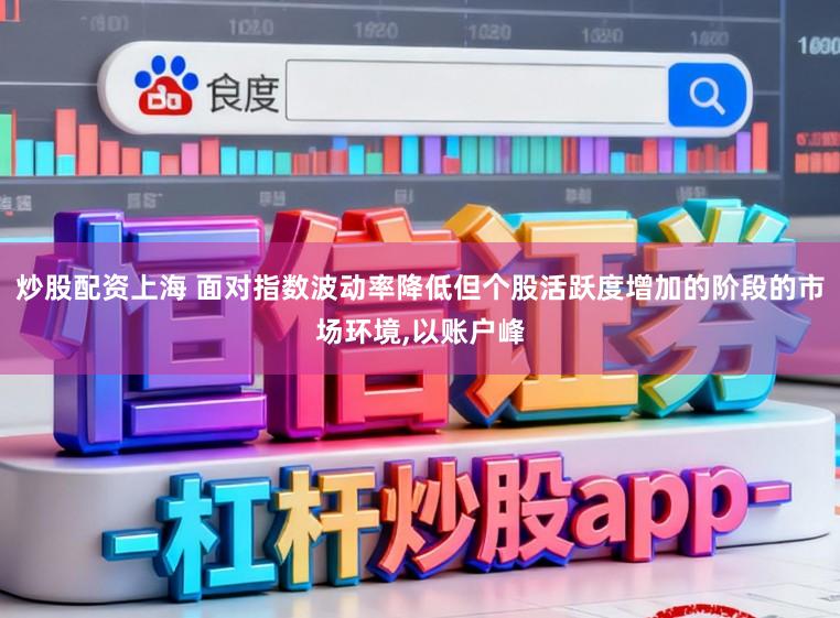 炒股配资上海 面对指数波动率降低但个股活跃度增加的阶段的市场环境，以账户峰