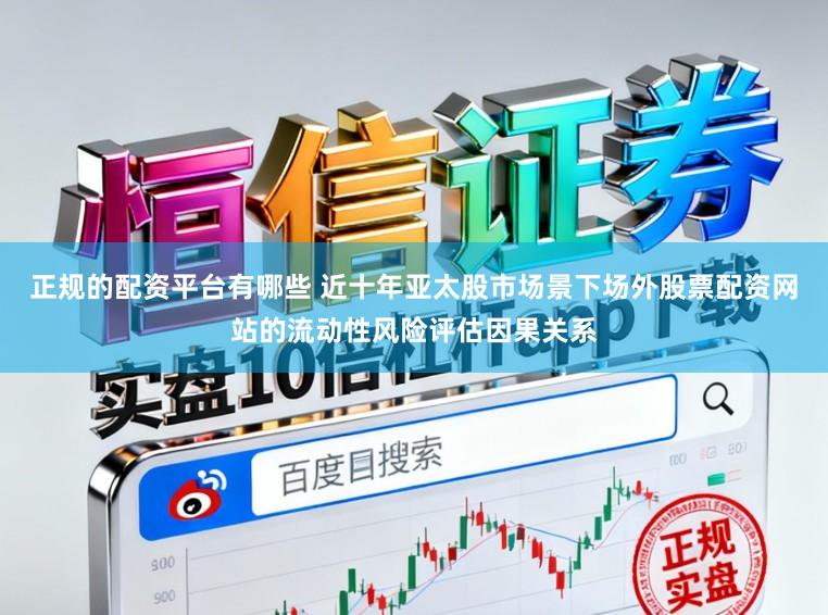 正规的配资平台有哪些 近十年亚太股市场景下场外股票配资网站的流动性风险评估因果关系