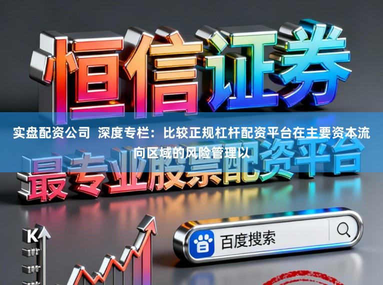 实盘配资公司  深度专栏：比较正规杠杆配资平台在主要资本流向区域的风险管理以