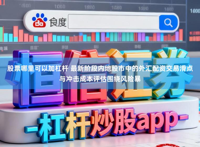 股票哪里可以加杠杆 最新阶段内地股市中的外汇配资交易滑点与冲击成本评估围绕风险暴