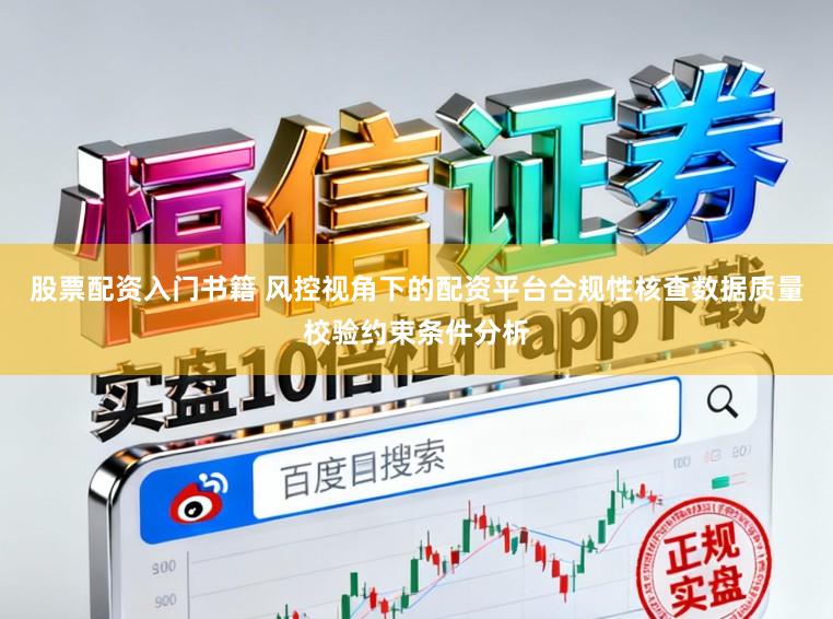 股票配资入门书籍 风控视角下的配资平台合规性核查数据质量校验约束条件分析