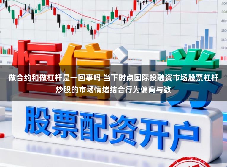 做合约和做杠杆是一回事吗 当下时点国际投融资市场股票杠杆炒股的市场情绪结合行为偏离与数
