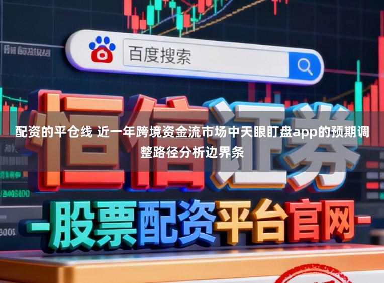 配资的平仓线 近一年跨境资金流市场中天眼盯盘app的预期调整路径分析边界条
