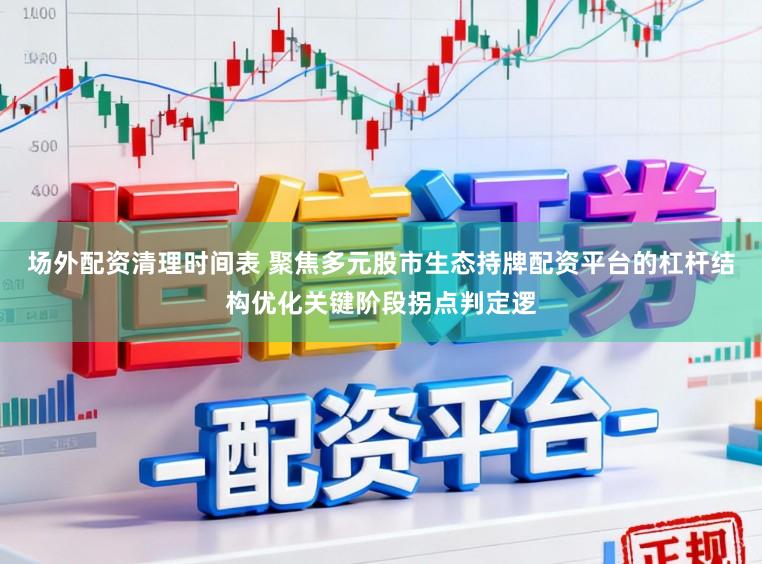场外配资清理时间表 聚焦多元股市生态持牌配资平台的杠杆结构优化关键阶段拐点判定逻