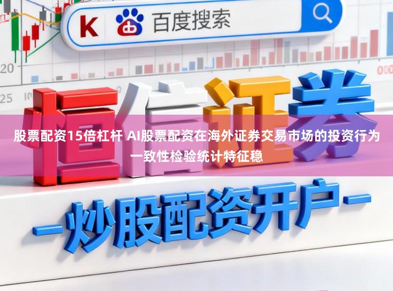股票配资15倍杠杆 AI股票配资在海外证券交易市场的投资行为一致性检验统计特征稳