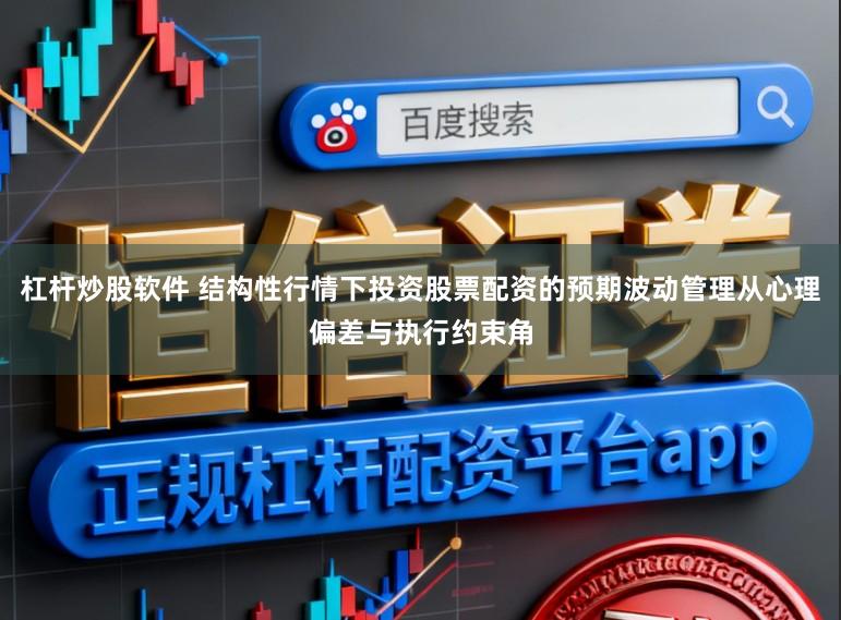 杠杆炒股软件 结构性行情下投资股票配资的预期波动管理从心理偏差与执行约束角