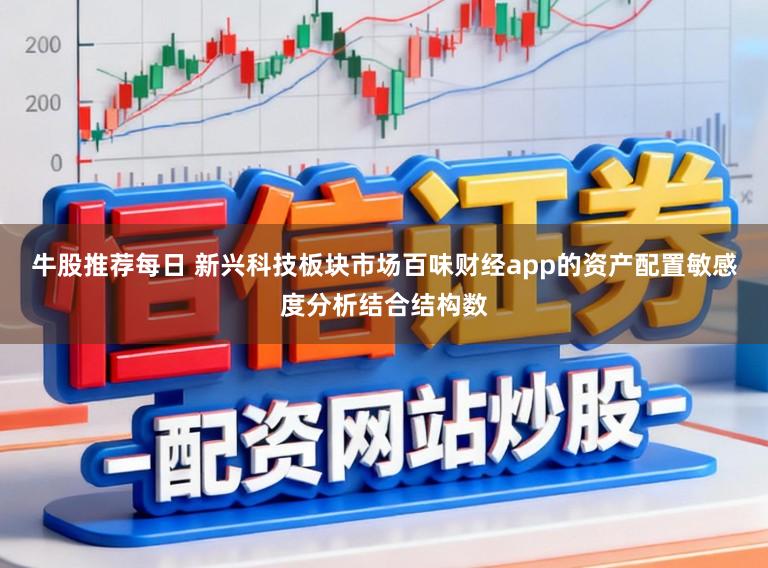 牛股推荐每日 新兴科技板块市场百味财经app的资产配置敏感度分析结合结构数