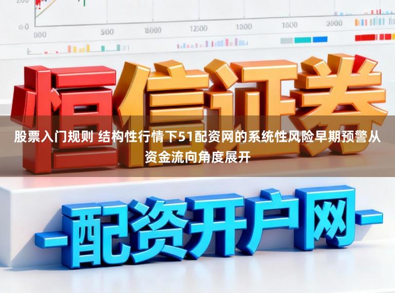 股票入门规则 结构性行情下51配资网的系统性风险早期预警从资金流向角度展开