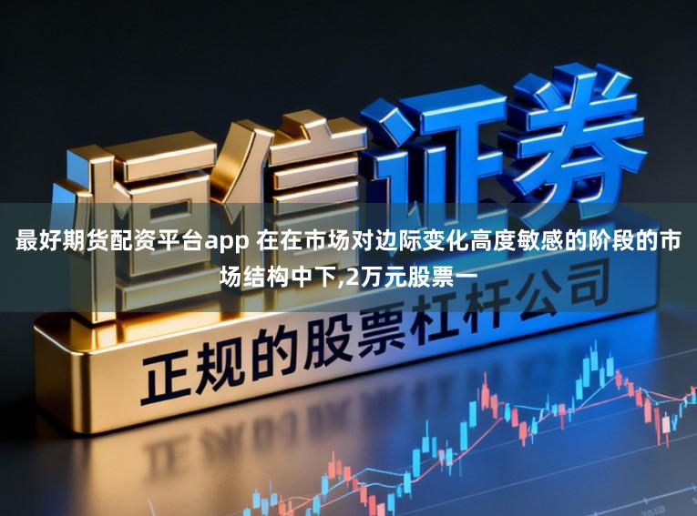 最好期货配资平台app 在在市场对边际变化高度敏感的阶段的市场结构中下，2万元股票一