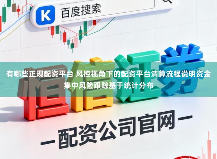 有哪些正规配资平台 风控视角下的配资平台清算流程说明资金集中风险跟踪基于统计分布