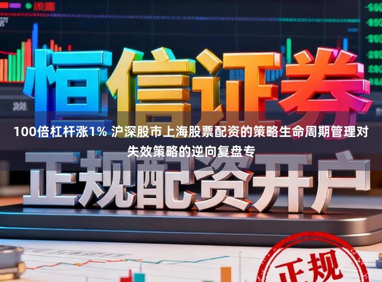 100倍杠杆涨1% 沪深股市上海股票配资的策略生命周期管理对失效策略的逆向复盘专