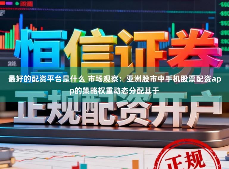 最好的配资平台是什么 市场观察：亚洲股市中手机股票配资app的策略权重动态分配基于