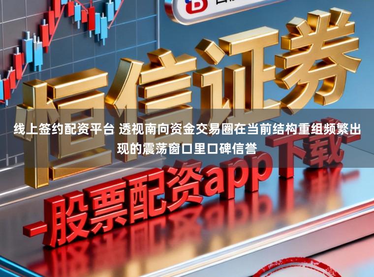 线上签约配资平台 透视南向资金交易圈在当前结构重组频繁出现的震荡窗口里口碑信誉