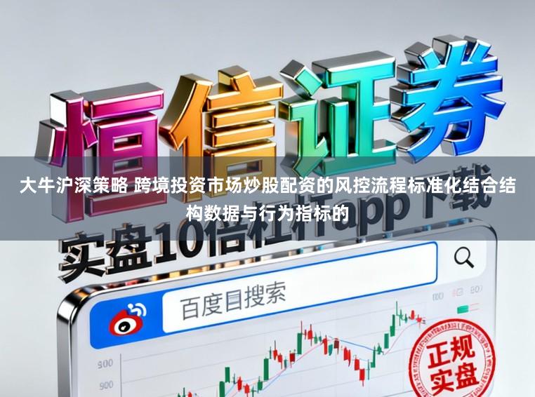 大牛沪深策略 跨境投资市场炒股配资的风控流程标准化结合结构数据与行为指标的