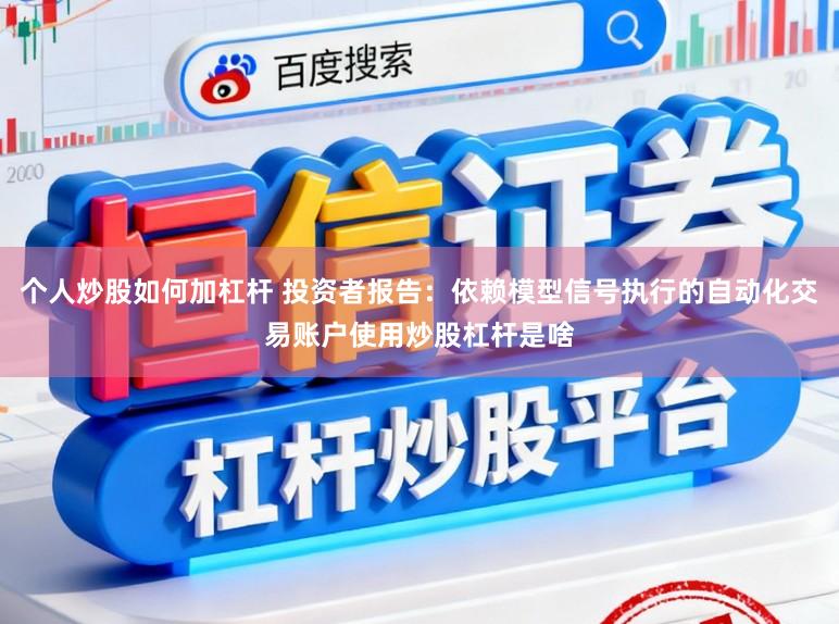 个人炒股如何加杠杆 投资者报告：依赖模型信号执行的自动化交易账户使用炒股杠杆是啥