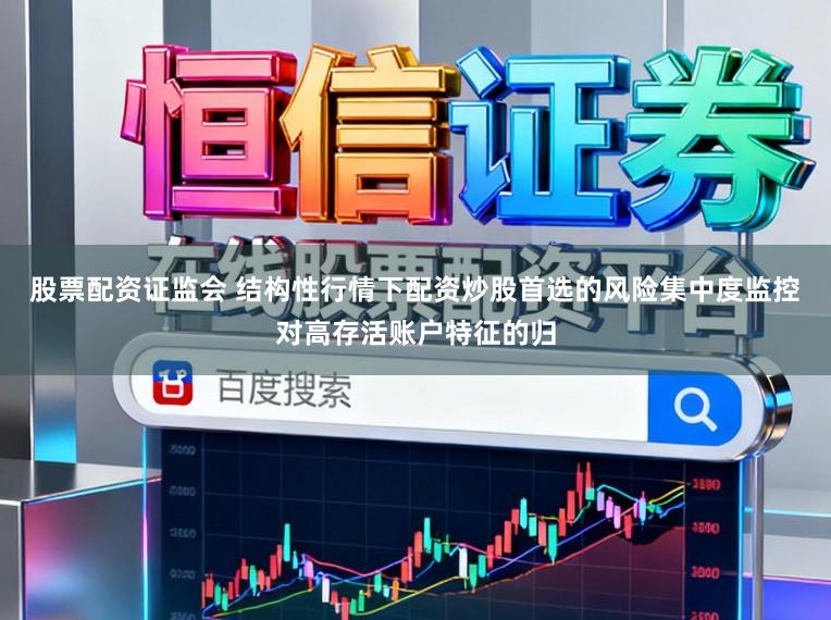 股票配资证监会 结构性行情下配资炒股首选的风险集中度监控对高存活账户特征的归