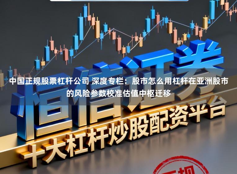 中国正规股票杠杆公司 深度专栏：股市怎么用杠杆在亚洲股市的风险参数校准估值中枢迁移