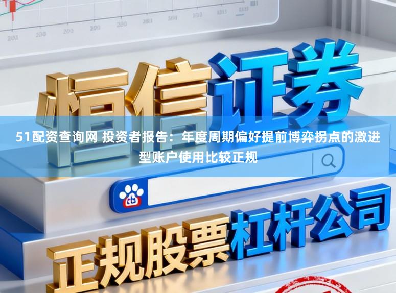 51配资查询网 投资者报告：年度周期偏好提前博弈拐点的激进型账户使用比较正规