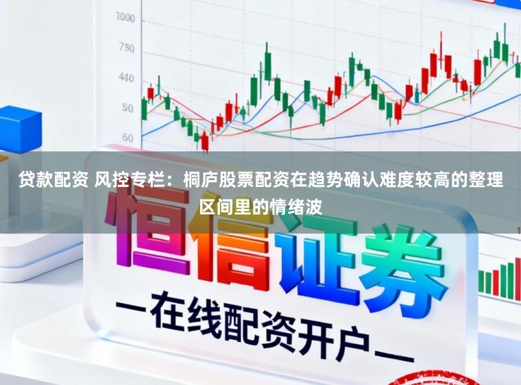 贷款配资 风控专栏：桐庐股票配资在趋势确认难度较高的整理区间里的情绪波