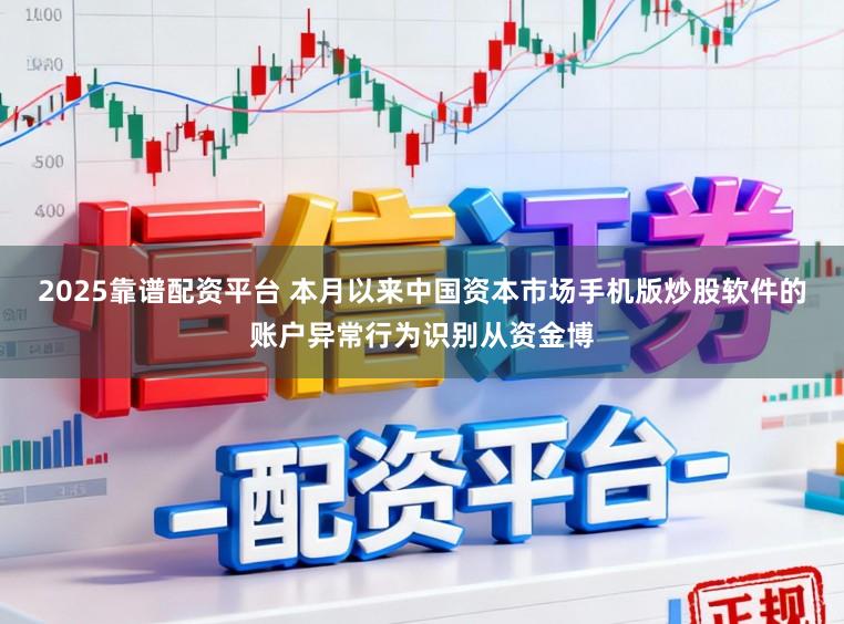 2025靠谱配资平台 本月以来中国资本市场手机版炒股软件的账户异常行为识别从资金博