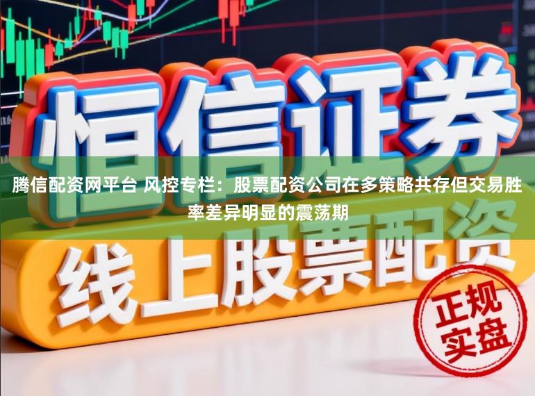 腾信配资网平台 风控专栏：股票配资公司在多策略共存但交易胜率差异明显的震荡期