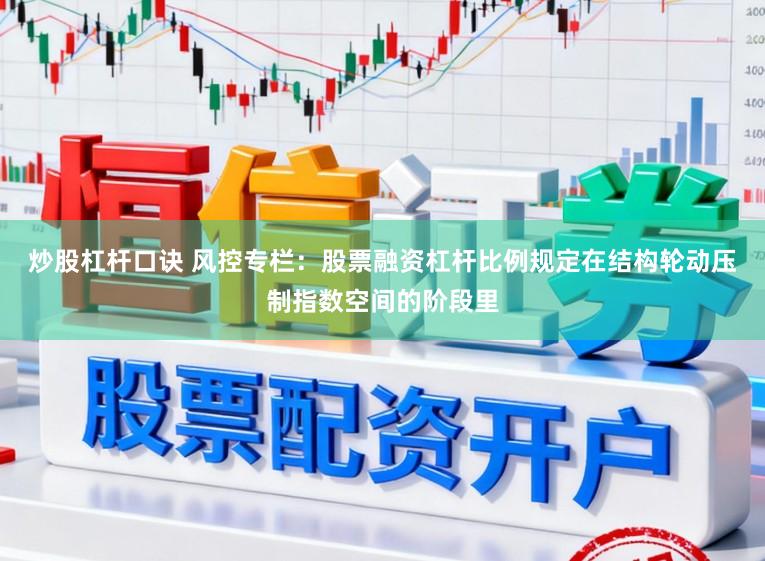 炒股杠杆口诀 风控专栏：股票融资杠杆比例规定在结构轮动压制指数空间的阶段里