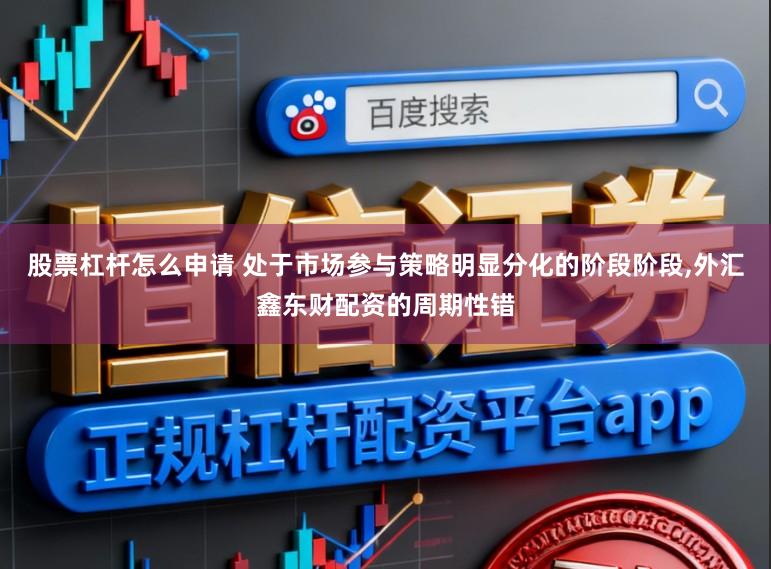 股票杠杆怎么申请 处于市场参与策略明显分化的阶段阶段，外汇鑫东财配资的周期性错