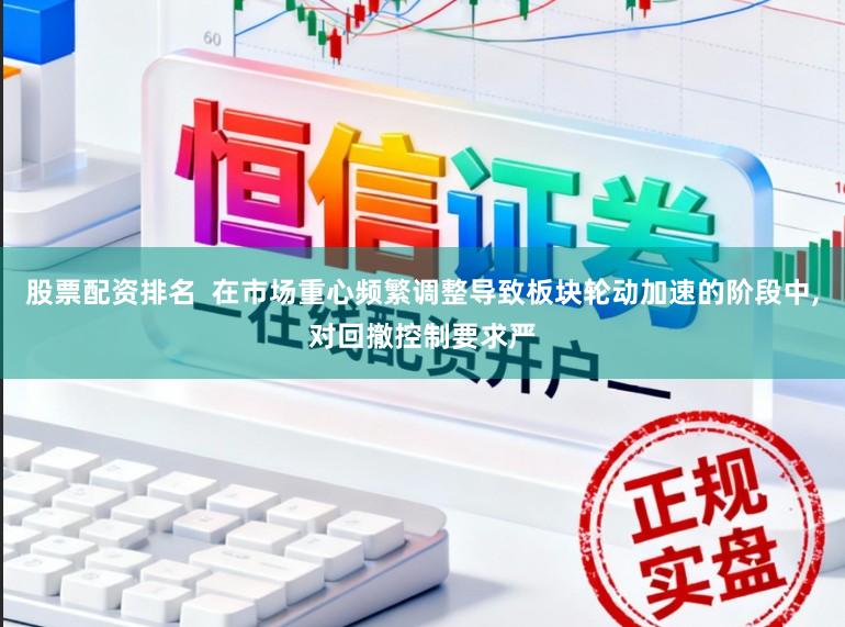股票配资排名  在市场重心频繁调整导致板块轮动加速的阶段中，对回撤控制要求严