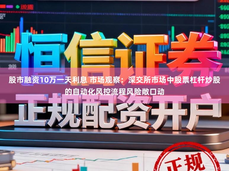 股市融资10万一天利息 市场观察：深交所市场中股票杠杆炒股的自动化风控流程风险敞口动