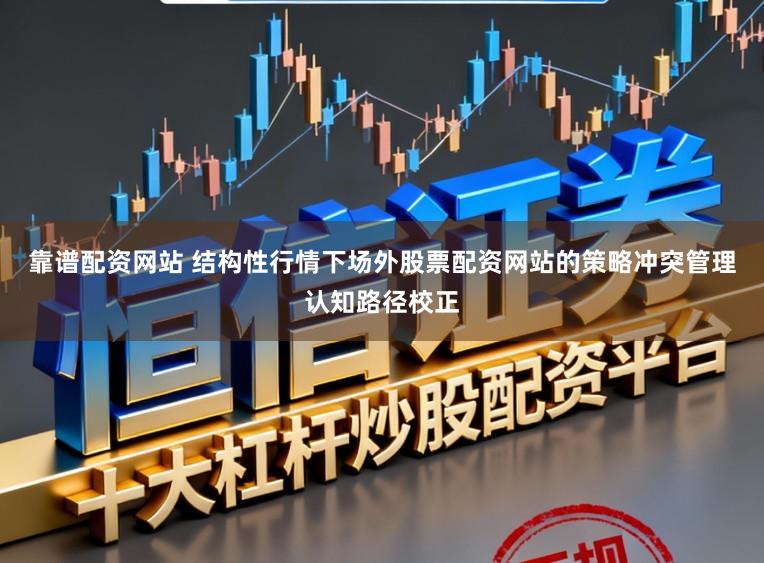 靠谱配资网站 结构性行情下场外股票配资网站的策略冲突管理认知路径校正