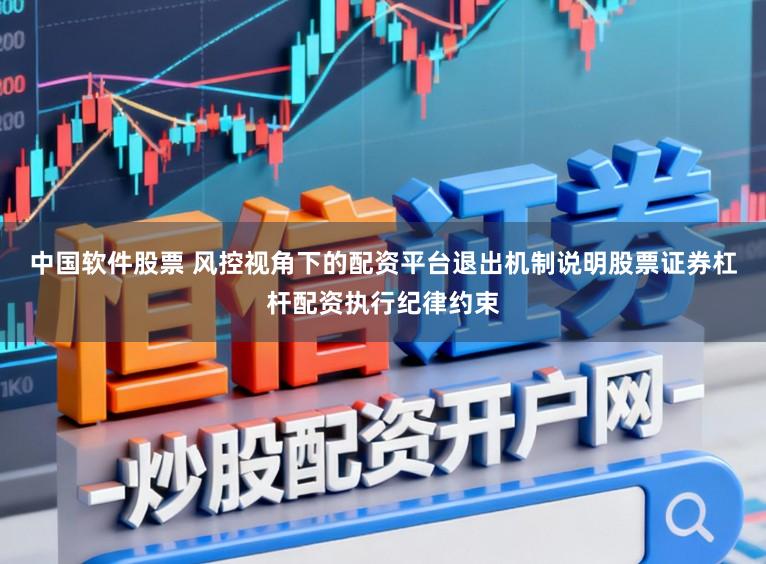 中国软件股票 风控视角下的配资平台退出机制说明股票证券杠杆配资执行纪律约束