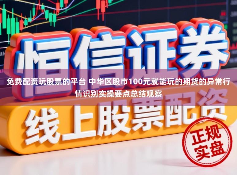 免费配资玩股票的平台 中华区股市100元就能玩的期货的异常行情识别实操要点总结观察