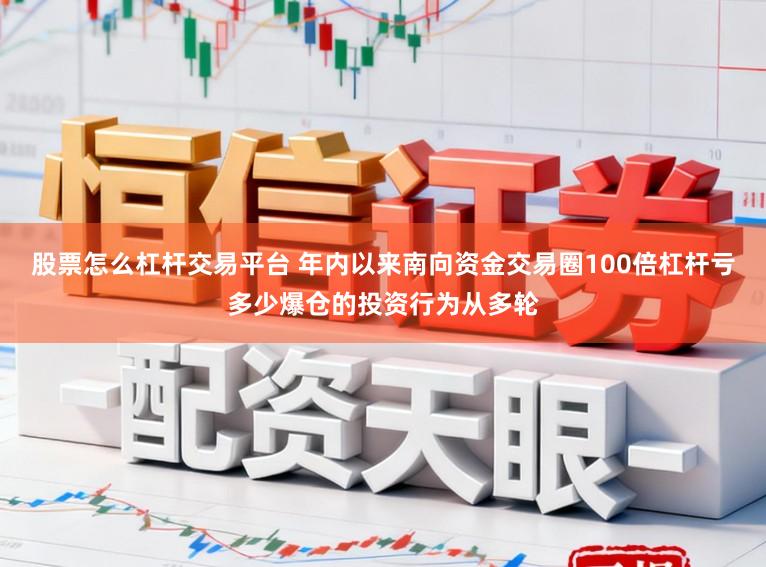 股票怎么杠杆交易平台 年内以来南向资金交易圈100倍杠杆亏多少爆仓的投资行为从多轮