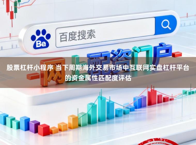 股票杠杆小程序 当下周期海外交易市场中互联网实盘杠杆平台的资金属性匹配度评估