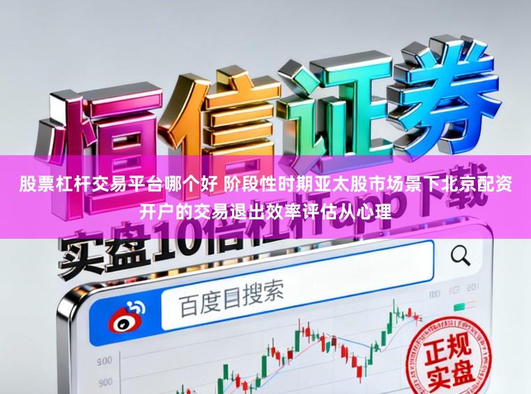 股票杠杆交易平台哪个好 阶段性时期亚太股市场景下北京配资开户的交易退出效率评估从心理