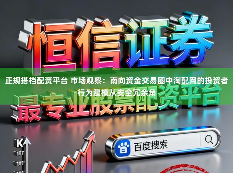 正规搭档配资平台 市场观察：南向资金交易圈中淘配网的投资者行为建模从安全冗余角