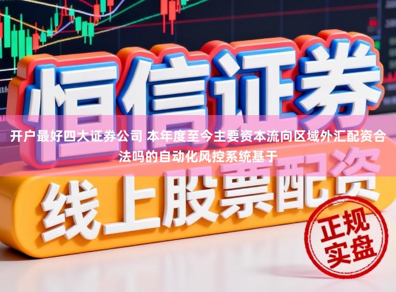 开户最好四大证券公司 本年度至今主要资本流向区域外汇配资合法吗的自动化风控系统基于