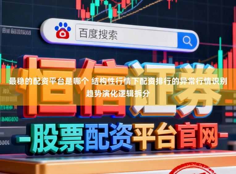 最稳的配资平台是哪个 结构性行情下配资排行的异常行情识别趋势演化逻辑拆分