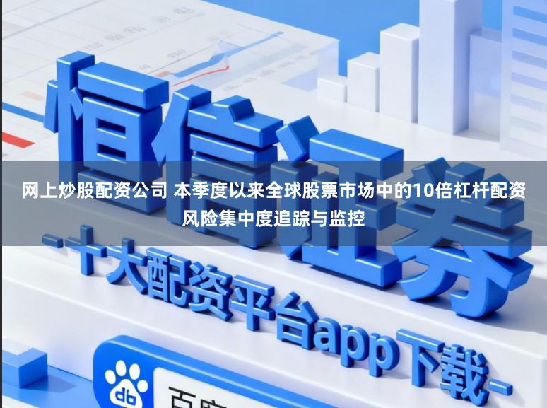 网上炒股配资公司 本季度以来全球股票市场中的10倍杠杆配资风险集中度追踪与监控