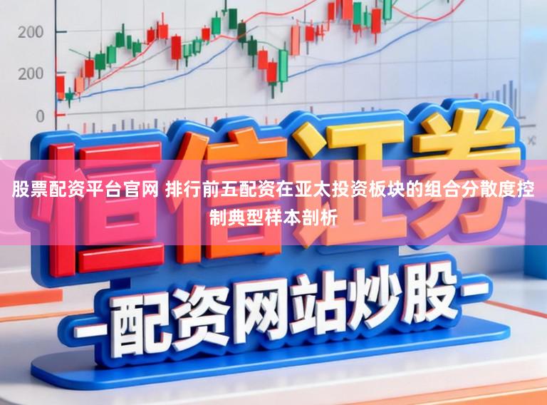 股票配资平台官网 排行前五配资在亚太投资板块的组合分散度控制典型样本剖析