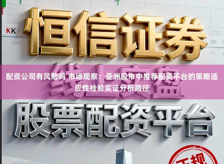 配资公司有风险吗 市场观察：亚洲股市中推荐配资平台的策略适应性检验实证分析路径