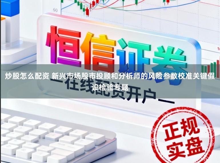 炒股怎么配资 新兴市场股市投顾和分析师的风险参数校准关键假设检验专题