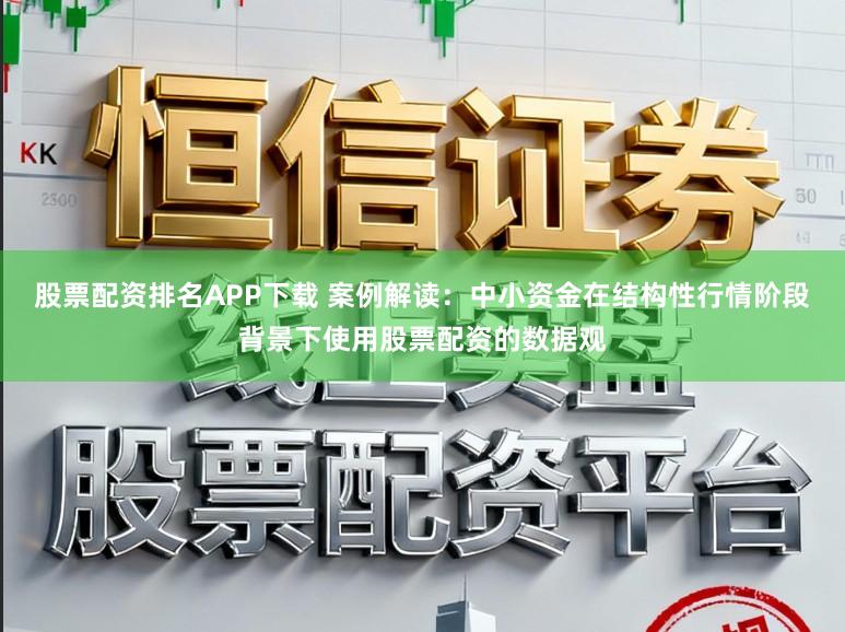 股票配资排名APP下载 案例解读：中小资金在结构性行情阶段背景下使用股票配资的数据观