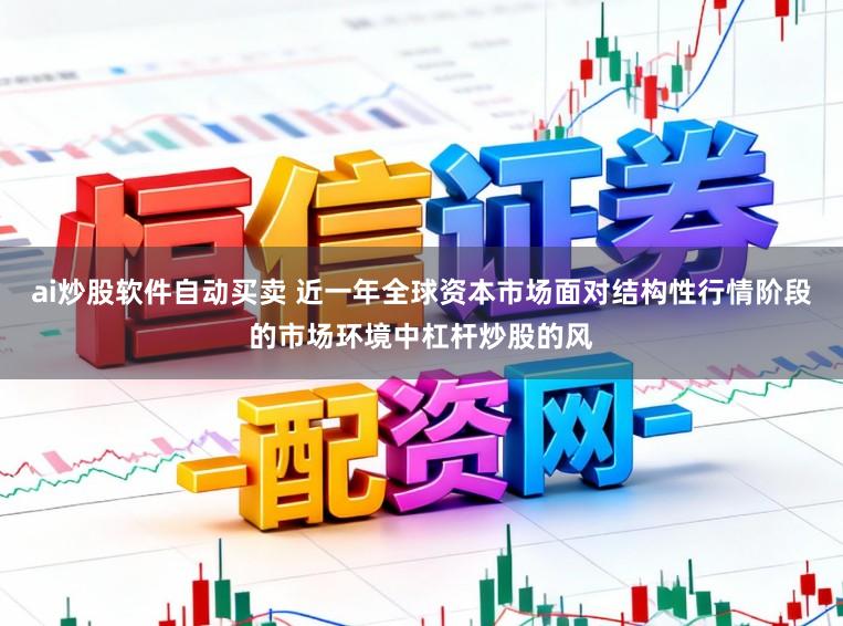 ai炒股软件自动买卖 近一年全球资本市场面对结构性行情阶段的市场环境中杠杆炒股的风