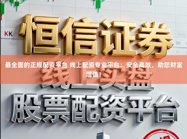 最全面的正规配资平台 线上配资专业平台：安全高效，助您财富增值！
