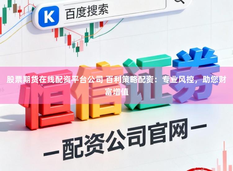 股票期货在线配资平台公司 百利策略配资：专业风控，助您财富增值