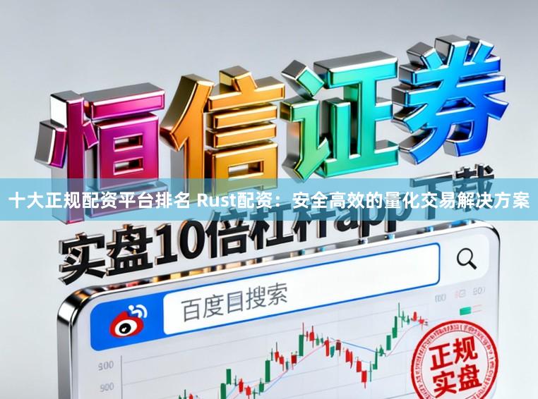 十大正规配资平台排名 Rust配资：安全高效的量化交易解决方案