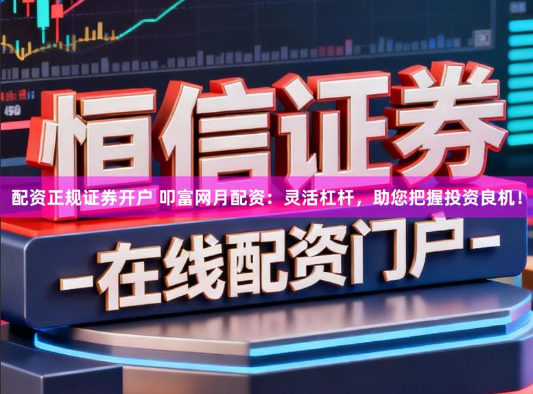 配资正规证券开户 叩富网月配资：灵活杠杆，助您把握投资良机！